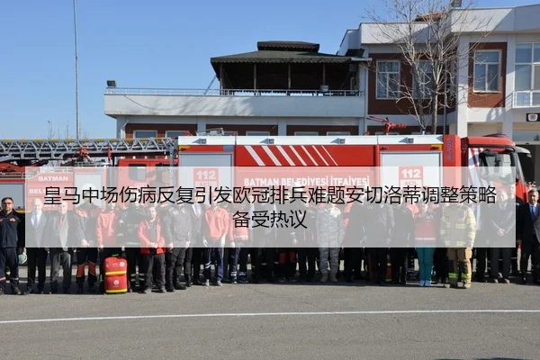 皇马中场伤病反复引发欧冠排兵难题安切洛蒂调整策略备受热议